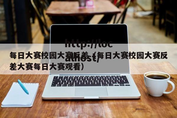 每日大赛校园大赛反差（每日大赛校园大赛反差大赛每日大赛观看）