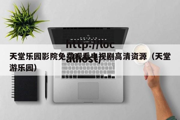 天堂乐园影院免费观看电视剧高清资源（天堂游乐园）